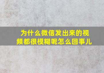 为什么微信发出来的视频都很模糊呢怎么回事儿