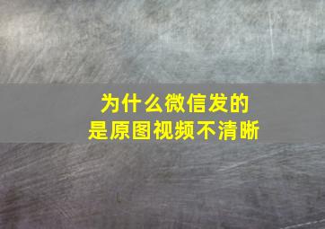 为什么微信发的是原图视频不清晰