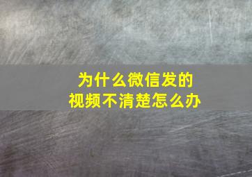 为什么微信发的视频不清楚怎么办