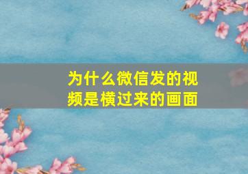 为什么微信发的视频是横过来的画面