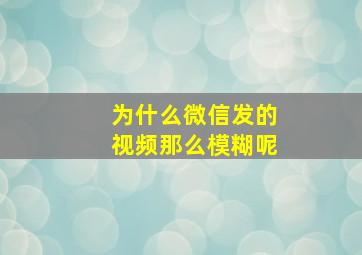 为什么微信发的视频那么模糊呢