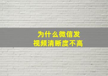 为什么微信发视频清晰度不高