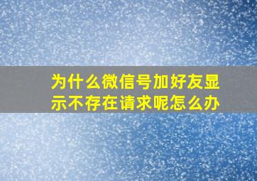 为什么微信号加好友显示不存在请求呢怎么办