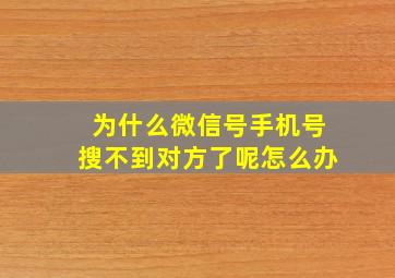 为什么微信号手机号搜不到对方了呢怎么办