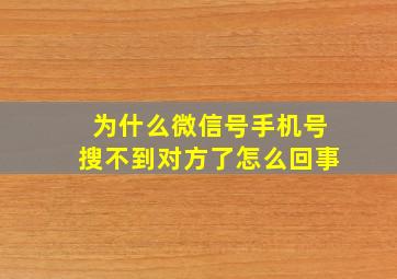 为什么微信号手机号搜不到对方了怎么回事