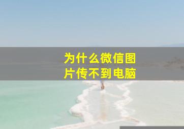 为什么微信图片传不到电脑