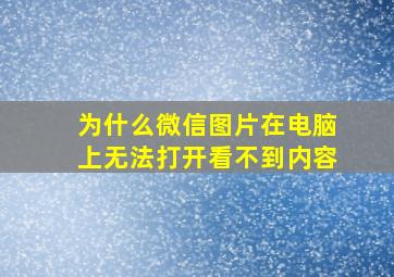 为什么微信图片在电脑上无法打开看不到内容