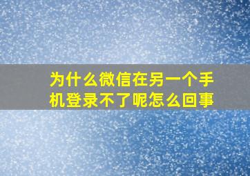 为什么微信在另一个手机登录不了呢怎么回事