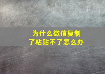 为什么微信复制了粘贴不了怎么办