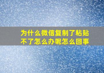 为什么微信复制了粘贴不了怎么办呢怎么回事