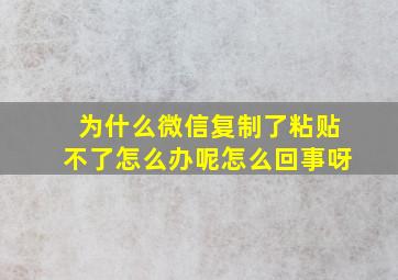 为什么微信复制了粘贴不了怎么办呢怎么回事呀