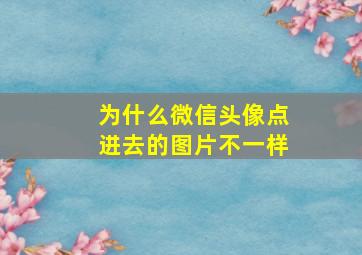 为什么微信头像点进去的图片不一样