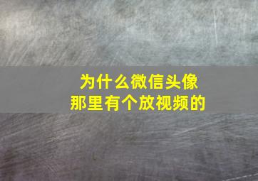 为什么微信头像那里有个放视频的