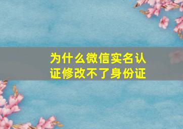 为什么微信实名认证修改不了身份证