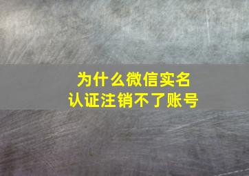 为什么微信实名认证注销不了账号