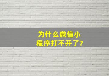 为什么微信小程序打不开了?