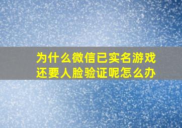 为什么微信已实名游戏还要人脸验证呢怎么办