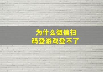 为什么微信扫码登游戏登不了