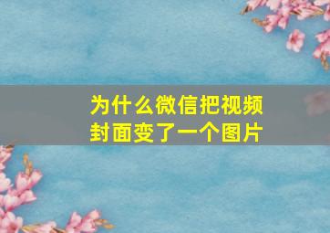 为什么微信把视频封面变了一个图片