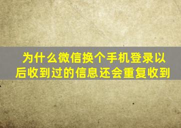 为什么微信换个手机登录以后收到过的信息还会重复收到