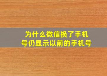 为什么微信换了手机号仍显示以前的手机号