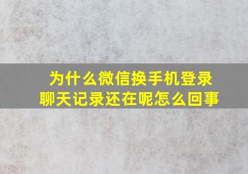 为什么微信换手机登录聊天记录还在呢怎么回事