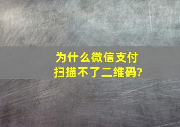 为什么微信支付扫描不了二维码?