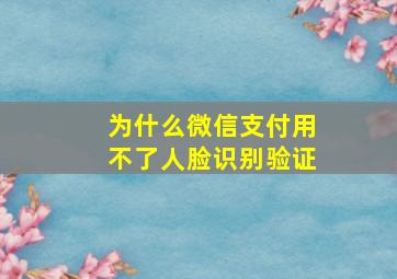 为什么微信支付用不了人脸识别验证