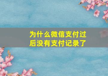 为什么微信支付过后没有支付记录了