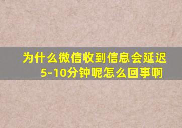 为什么微信收到信息会延迟5-10分钟呢怎么回事啊