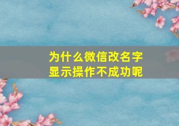 为什么微信改名字显示操作不成功呢