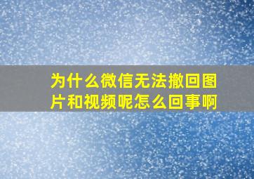 为什么微信无法撤回图片和视频呢怎么回事啊