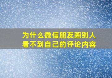 为什么微信朋友圈别人看不到自己的评论内容