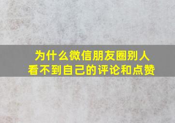 为什么微信朋友圈别人看不到自己的评论和点赞