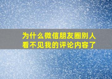 为什么微信朋友圈别人看不见我的评论内容了