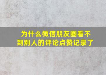 为什么微信朋友圈看不到别人的评论点赞记录了