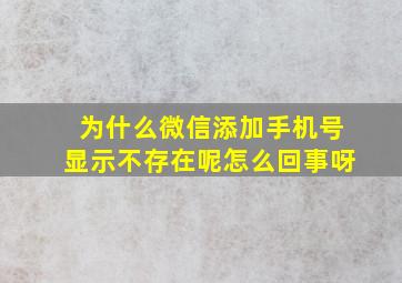 为什么微信添加手机号显示不存在呢怎么回事呀