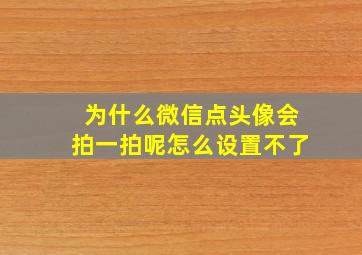 为什么微信点头像会拍一拍呢怎么设置不了