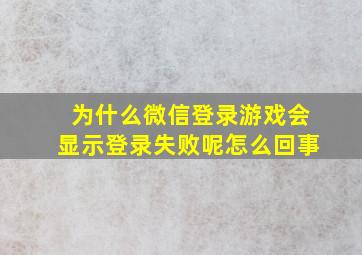 为什么微信登录游戏会显示登录失败呢怎么回事