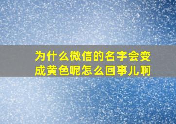 为什么微信的名字会变成黄色呢怎么回事儿啊