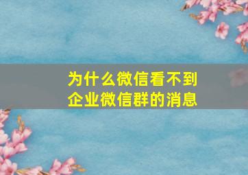 为什么微信看不到企业微信群的消息