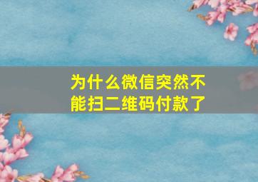 为什么微信突然不能扫二维码付款了