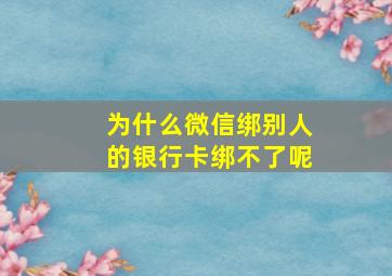 为什么微信绑别人的银行卡绑不了呢