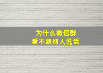 为什么微信群看不到别人说话