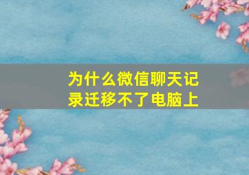 为什么微信聊天记录迁移不了电脑上