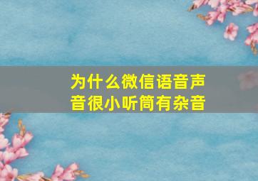 为什么微信语音声音很小听筒有杂音