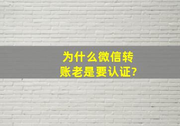 为什么微信转账老是要认证?