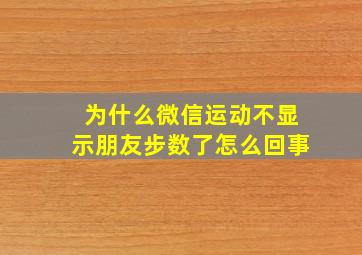 为什么微信运动不显示朋友步数了怎么回事