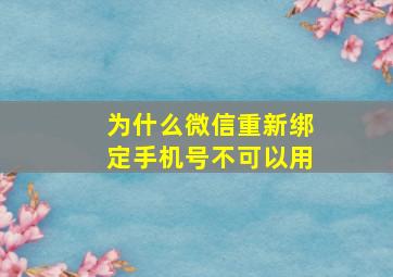 为什么微信重新绑定手机号不可以用