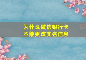 为什么微信银行卡不能更改实名信息